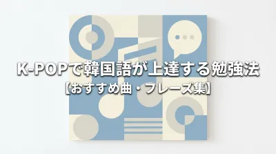 K-POPで韓国語が上達する勉強法【おすすめ曲・フレーズ集】